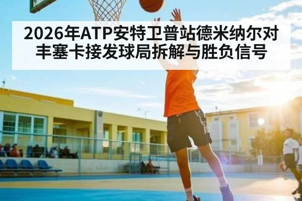 2026年ATP安特卫普站德米纳尔对丰塞卡接发球局拆解与胜负信号