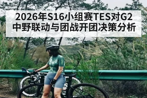 2026年S16小组赛TES对G2中野联动与团战开团决策分析